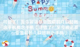 可惜了！至今被诺基亚雪藏的几款超概念手机概念手机「可惜了！至今被诺基亚雪藏的几款超概念手机」