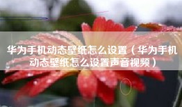 华为手机动态壁纸怎么设置（华为手机动态壁纸怎么设置声音视频）