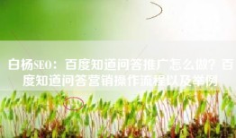 白杨SEO：百度知道问答推广怎么做？百度知道问答营销操作流程以及举例