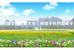 按键手机游戏大全（按键手机的游戏平台）