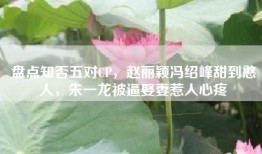 盘点知否五对CP，赵丽颖冯绍峰甜到憨人，朱一龙被逼娶妻惹人心疼