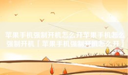 苹果手机强制开机怎么开苹果手机怎么强制开机「苹果手机强制开机怎么开」