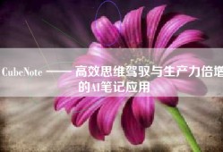 CubeNote —— 高效思维驾驭与生产力倍增的AI笔记应用