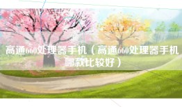高通660处理器手机（高通660处理器手机哪款比较好）
