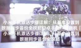 小米手机激活步骤详解：从基本设置到数据同步备份全攻略安卓手机一键新机「小米手机激活步骤详解：从基本设置到数据同步备份全攻略」