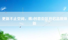 更新不止空间，棉3创意街区开启品质焕新