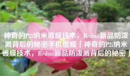 神奇的P2i纳米镀膜技术，Redmi新品防泼溅背后的秘密手机镀膜「神奇的P2i纳米镀膜技术，Redmi新品防泼溅背后的秘密」