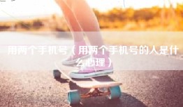 用两个手机号（用两个手机号的人是什么心理）