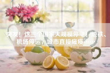 突发！这三个国家大规模停电！地铁、机场停运，城市直接瘫痪……