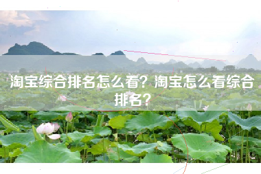 淘宝综合排名怎么看？淘宝怎么看综合排名？