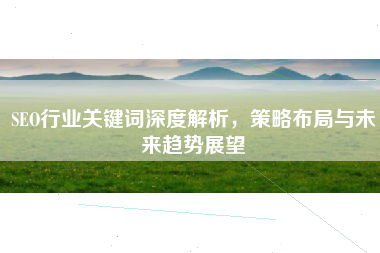 SEO行业关键词深度解析，策略布局与未来趋势展望