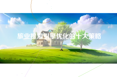 旅业搜索引擎优化的十大策略