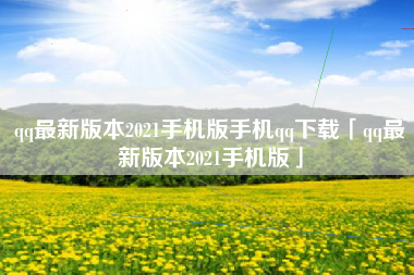 qq最新版本2021手机版手机qq下载「qq最新版本2021手机版」