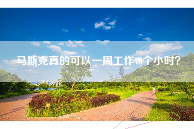 马斯克真的可以一周工作70个小时？