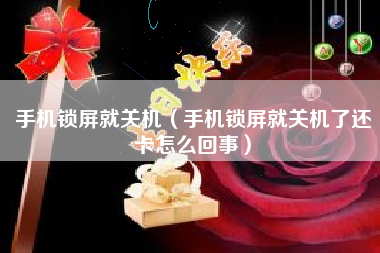 手机锁屏就关机（手机锁屏就关机了还卡怎么回事）