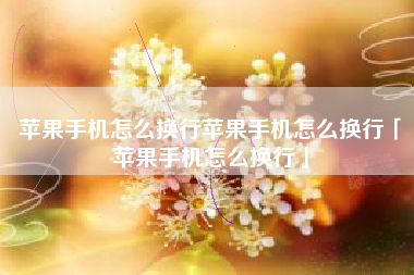 苹果手机怎么换行苹果手机怎么换行「苹果手机怎么换行」